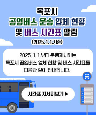 목포시 공영버스 운송 업체 현황 및 버스 시간표 알림(2025. 1. 1.기준) 2025.1.1.부터 운행개시하는 목포시 공영버스 업체 현황 및 버스 시간표를 다음과 같이 안내합니다.  시간표 자세히보기