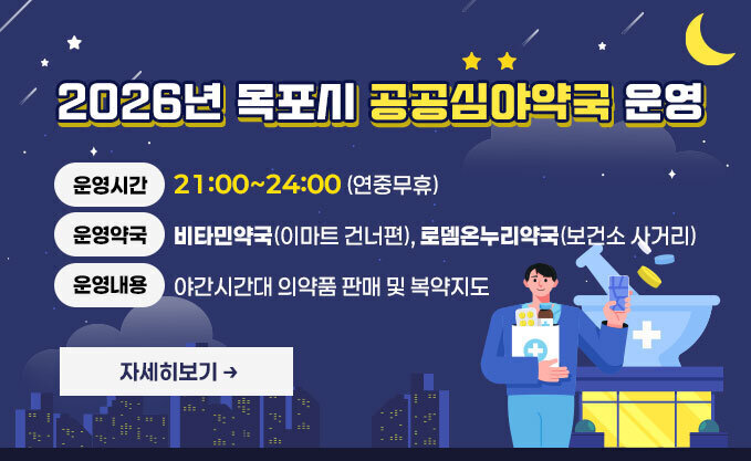 2026년 목포시 공공심야약국 운영  -운영시간 : 21:00~24:00 (연중무휴)  -운영약국 : 비타민약국(이마트 건너편), 로뎀온누리약국(보건소 사거리)  -운영내용 : 야간시간대 의약품 판매 및 복약지도 자세히보기