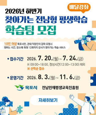 2026년 하반기 찾아가는 전남형 평생학습{배달강좌} 학습팀 모집       ○ 접수기간 : 2026. 7. 20.(월) ~ 7. 24.(금) ※선착순 마감     ○ 지원대상 : 목포 시민, 관내 직장인 10인 이상으로 구성된 학습팀    ○ 지원규모 : 24팀(팀당 최대 12회 강사료 지원)    ○ 접수방법 : 방문접수(목포어울림도서관 3층, 인재육성과)     ○ 문 의 처 : 목포시청 인재육성과 평생교육팀(☎270-8533)