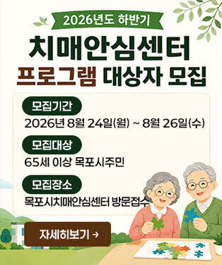 2026년도 하반기 치매안심센터 프로그램 대상자 모집 -모집기간:2026년 8월 24일(월) ~ 8월 26일(수) -모집대상:65세 이상 목포시주민(프로그램별 10명~15명 선착순 모집) -모집장소:목포시치매안심센터 방문접수 자세히보기