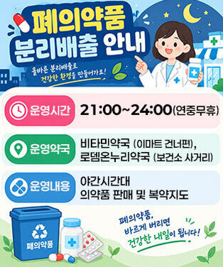 폐의약품 분리배출 안내 -운영시간 : 21:00~24:00 (연중무휴) -운영약국 : 비타민약국(이마트 건너편), 로뎀온누리약국(보건소 사거리) -운영내용 : 야간시간대 의약품 판매 및 복약지도