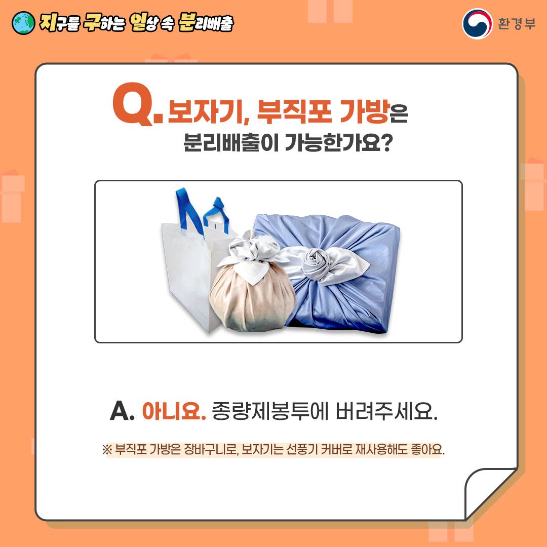 Q. 보자기, 부직포 가방은 분리배출이 가능한가요?  A. 아니요. 종량제봉투에 버려주세요.   ※ 부직포 가방은 장바구니로, 보자기는 재사용을 권장합니다.