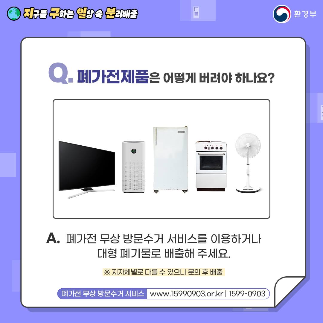 Q. 폐가전제품은 어떻게 버려야 하나요?  A. 폐가전 무상 방문수거 서비스를 이용하거나   대형 폐기물로 배출해 주세요.   ※ 지자체별로 다를 수 있으니 문의 후 배출